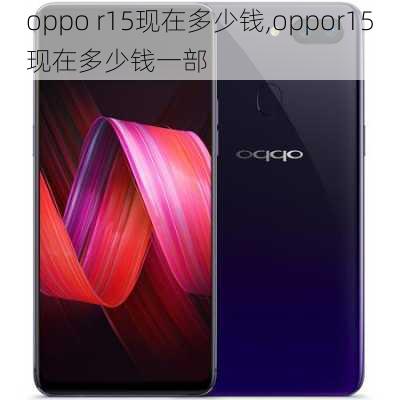 oppo r15现在多少钱,oppor15现在多少钱一部