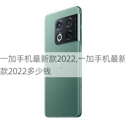 一加手机最新款2022,一加手机最新款2022多少钱