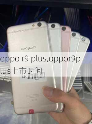 oppo r9 plus,oppor9plus上市时间