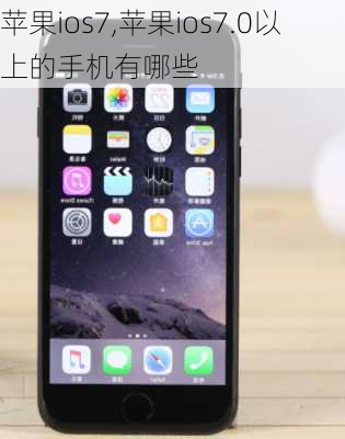 苹果ios7,苹果ios7.0以上的手机有哪些