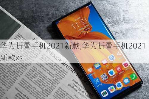 华为折叠手机2021新款,华为折叠手机2021新款xs