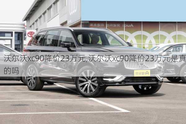 沃尔沃xc90降价23万元,沃尔沃xc90降价23万元是真的吗