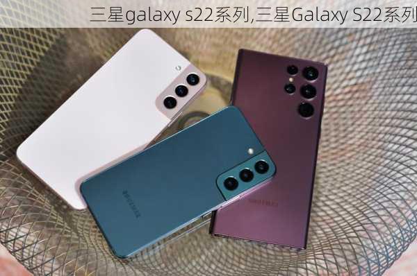 三星galaxy s22系列,三星Galaxy S22系列