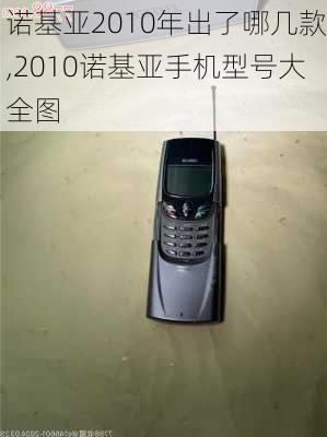 诺基亚2010年出了哪几款,2010诺基亚手机型号大全图