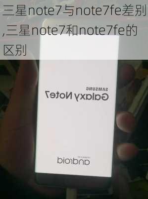 三星note7与note7fe差别,三星note7和note7fe的区别