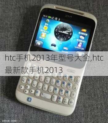 htc手机2013年型号大全,htc最新款手机2013