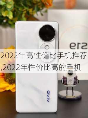 2022年高性价比手机推荐,2022年性价比高的手机