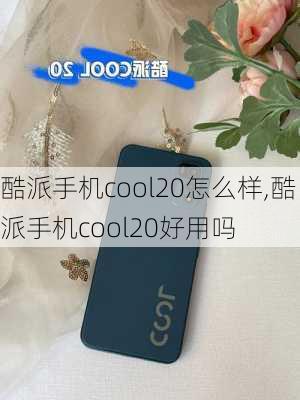 酷派手机cool20怎么样,酷派手机cool20好用吗