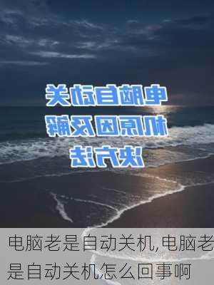 电脑老是自动关机,电脑老是自动关机怎么回事啊