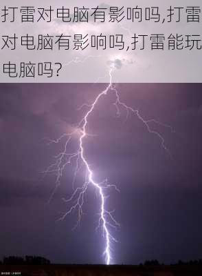 打雷对电脑有影响吗,打雷对电脑有影响吗,打雷能玩电脑吗?