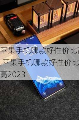 苹果手机哪款好性价比高,苹果手机哪款好性价比高2023