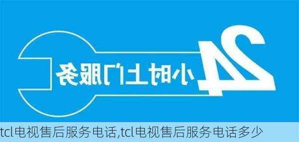 tcl电视售后服务电话,tcl电视售后服务电话多少