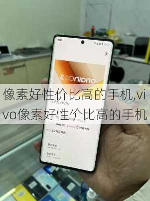 像素好性价比高的手机,vivo像素好性价比高的手机