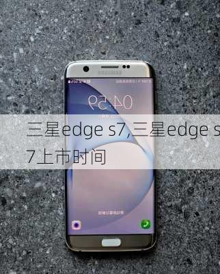 三星edge s7,三星edge s7上市时间