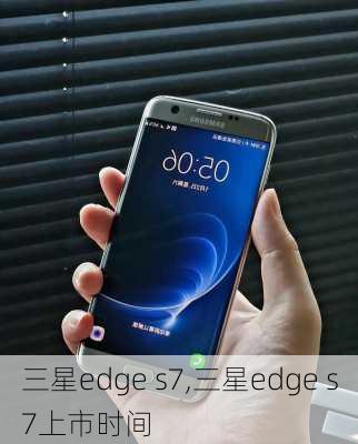 三星edge s7,三星edge s7上市时间