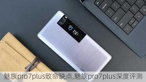 魅族pro7plus致命缺点,魅族pro7plus深度评测