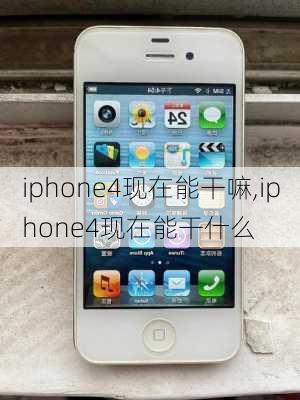 iphone4现在能干嘛,iphone4现在能干什么