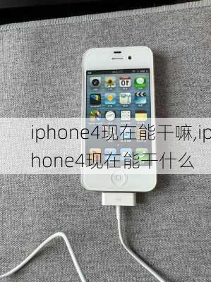 iphone4现在能干嘛,iphone4现在能干什么