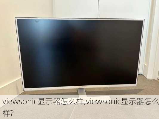 viewsonic显示器怎么样,viewsonic显示器怎么样?