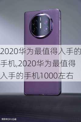 2020华为最值得入手的手机,2020华为最值得入手的手机1000左右