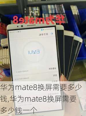 华为mate8换屏需要多少钱,华为mate8换屏需要多少钱一个