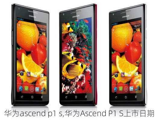 华为ascend p1 s,华为Ascend P1 S上市日期