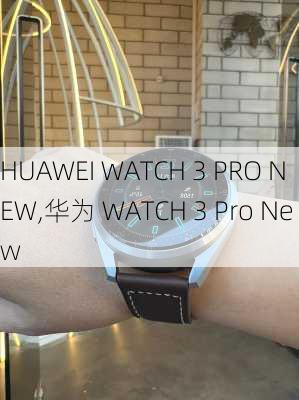 HUAWEI WATCH 3 PRO NEW,华为 WATCH 3 Pro New