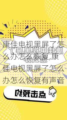 康佳电视黑屏了怎么办怎么恢复,康佳电视黑屏了怎么办怎么恢复有声音